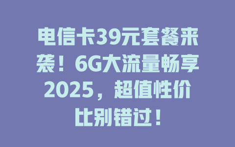 电信卡39元套餐来袭！6G大流量畅享2025，超值性价比别错过！