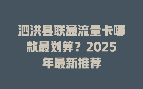 泗洪县联通流量卡哪款最划算？2025年最新推荐