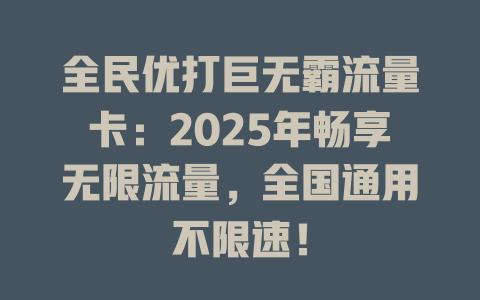 全民优打巨无霸流量卡：2025年畅享无限流量，全国通用不限速！