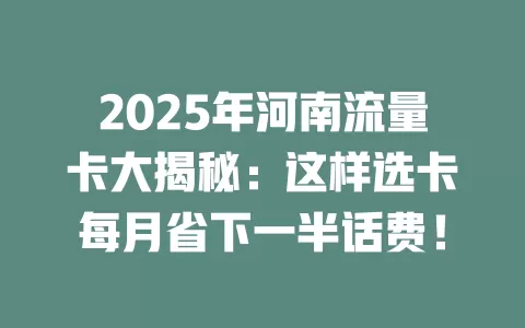 2025年河南流量卡大揭秘：这样选卡每月省下一半话费！