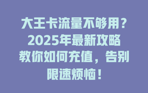 大王卡流量不够用？2025年最新攻略教你如何充值，告别限速烦恼！