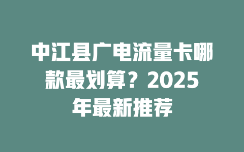 中江县广电流量卡哪款最划算？2025年最新推荐