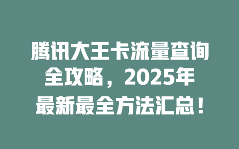 腾讯大王卡流量查询全攻略，2025年最新最全方法汇总！