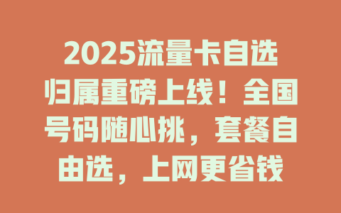 2025流量卡自选归属重磅上线！全国号码随心挑，套餐自由选，上网更省钱