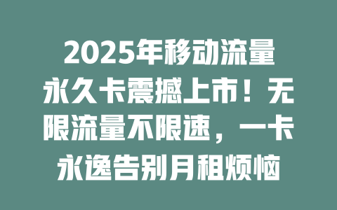 2025年移动流量永久卡震撼上市！无限流量不限速，一卡永逸告别月租烦恼