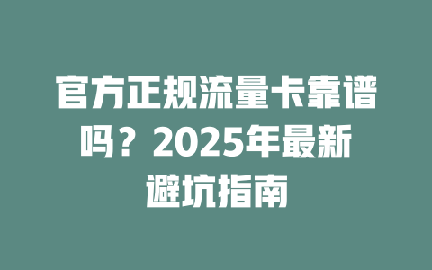 官方正规流量卡靠谱吗？2025年最新避坑指南