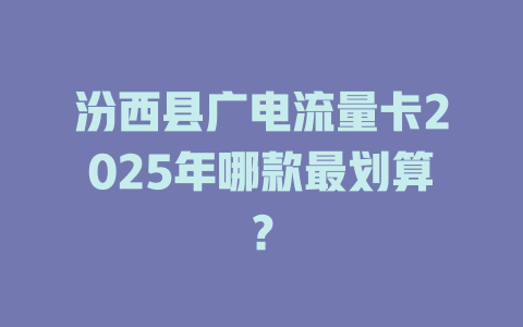 汾西县广电流量卡2025年哪款最划算？