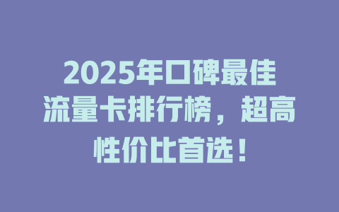 2025年口碑最佳流量卡排行榜，超高性价比首选！