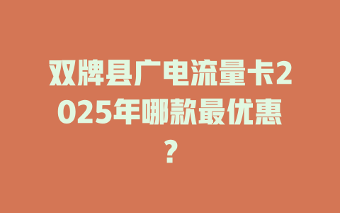 双牌县广电流量卡2025年哪款最优惠？