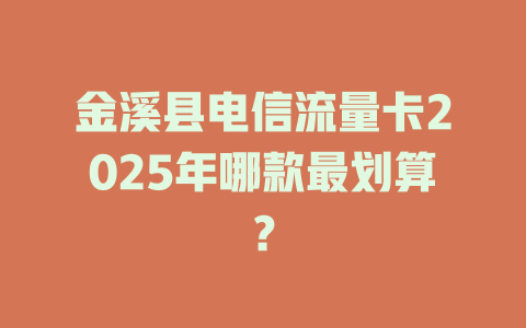 金溪县电信流量卡2025年哪款最划算？