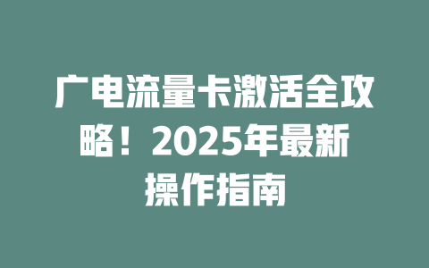 广电流量卡激活全攻略！2025年最新操作指南