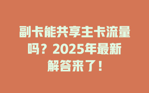 副卡能共享主卡流量吗？2025年最新解答来了！