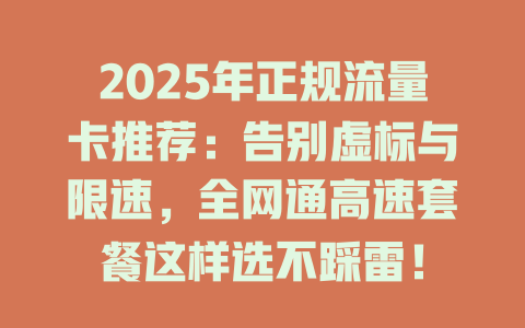 2025年正规流量卡推荐：告别虚标与限速，全网通高速套餐这样选不踩雷！