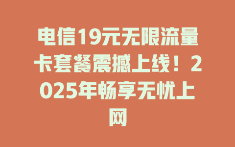 电信19元无限流量卡套餐震撼上线!2025年畅享无忧上网