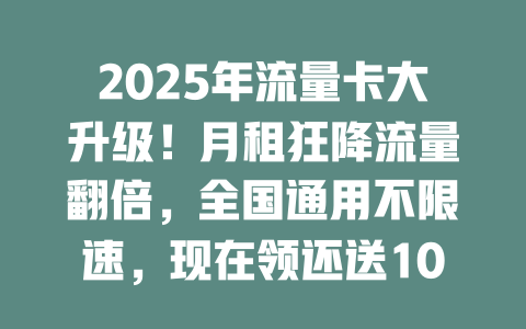 2025年流量卡大升级！月租狂降流量翻倍，全国通用不限速，现在领还送100话费！