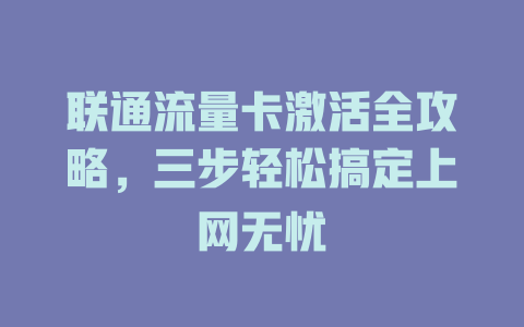 联通流量卡激活全攻略，三步轻松搞定上网无忧