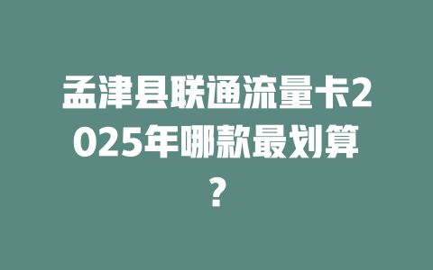 孟津县联通流量卡2025年哪款最划算？