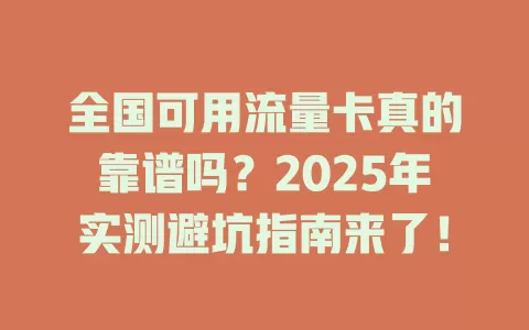 全国可用流量卡真的靠谱吗？2025年实测避坑指南来了！