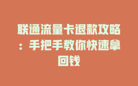 联通流量卡退款攻略：手把手教你快速拿回钱