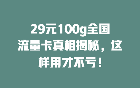 29元100g全国流量卡真相揭秘，这样用才不亏！