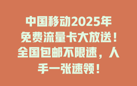 中国移动2025年免费流量卡大放送！全国包邮不限速，人手一张速领！