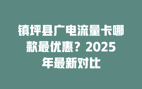 镇坪县广电流量卡哪款最优惠？2025年最新对比