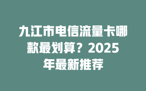 九江市电信流量卡哪款最划算？2025年最新推荐