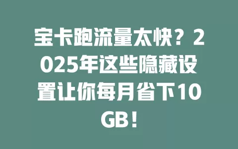 宝卡跑流量太快？2025年这些隐藏设置让你每月省下10GB！