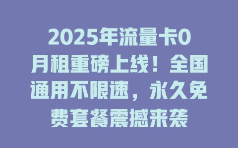 2025年流量卡0月租重磅上线！全国通用不限速，永久免费套餐震撼来袭