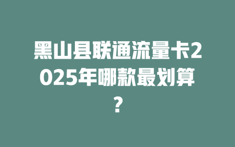 黑山县联通流量卡2025年哪款最划算？