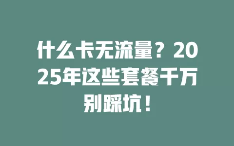 什么卡无流量？2025年这些套餐千万别踩坑！