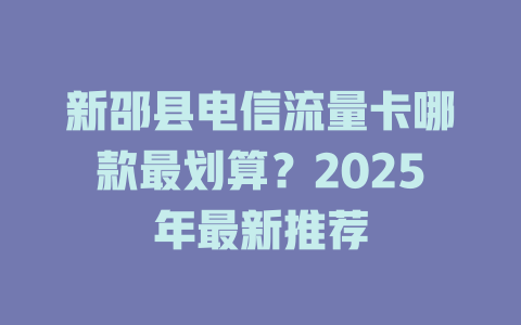 新邵县电信流量卡哪款最划算？2025年最新推荐