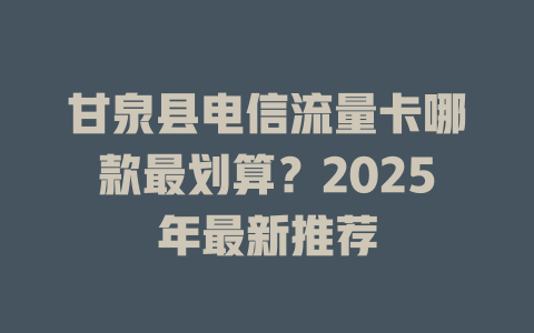 甘泉县电信流量卡哪款最划算？2025年最新推荐