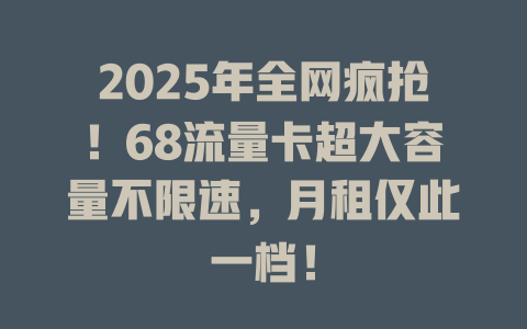 2025年全网疯抢！68流量卡超大容量不限速，月租仅此一档！
