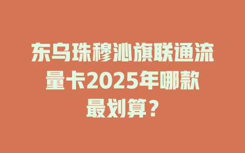 东乌珠穆沁旗联通流量卡2025年哪款最划算？