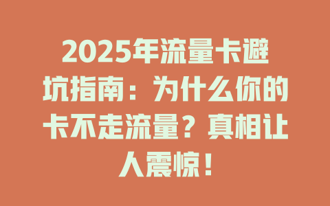 2025年流量卡避坑指南：为什么你的卡不走流量？真相让人震惊！