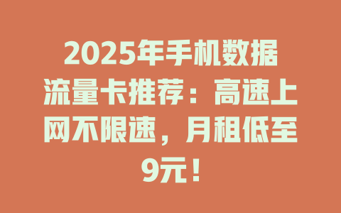 2025年手机数据流量卡推荐：高速上网不限速，月租低至9元！