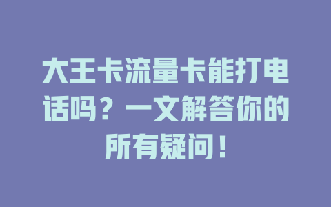 大王卡流量卡能打电话吗？一文解答你的所有疑问！