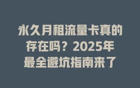永久月租流量卡真的存在吗？2025年最全避坑指南来了