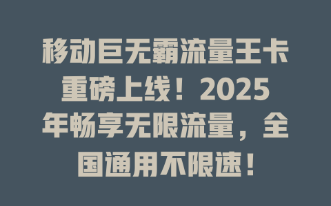 移动巨无霸流量王卡重磅上线！2025年畅享无限流量，全国通用不限速！
