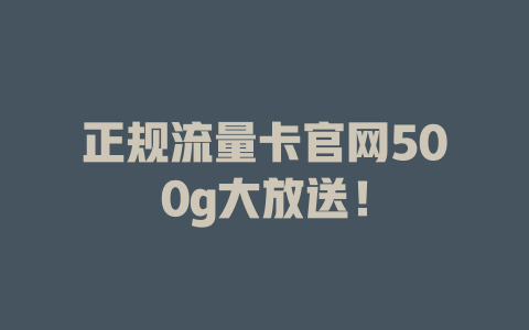 正规流量卡官网500g大放送！