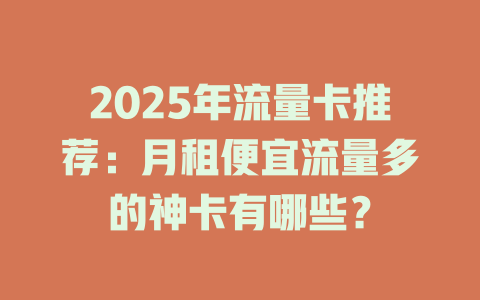 2025年流量卡推荐：月租便宜流量多的神卡有哪些？