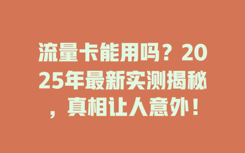 流量卡能用吗？2025年最新实测揭秘，真相让人意外！