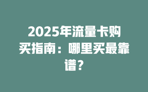 2025年流量卡购买指南：哪里买最靠谱？