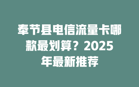 奉节县电信流量卡哪款最划算？2025年最新推荐