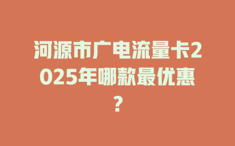 河源市广电流量卡2025年哪款最优惠？
