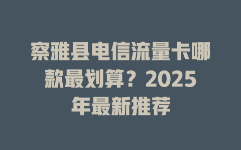 察雅县电信流量卡哪款最划算？2025年最新推荐