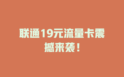 联通19元流量卡震撼来袭！