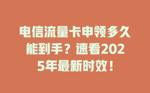 电信流量卡申领多久能到手？速看2025年最新时效！