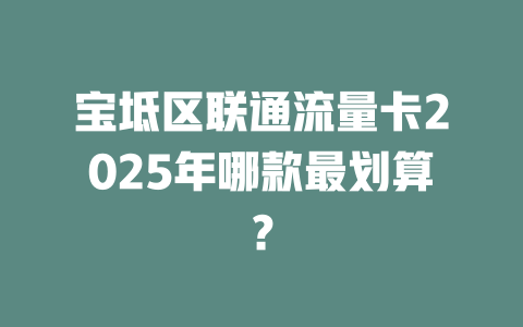 宝坻区联通流量卡2025年哪款最划算？